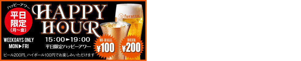 【Happy Hour】ハッピーアワー　平日限定（月〜金）ハイボール￥100／ビール￥200　〈ランチメニュー〉11：00〜15：00（L.O.14:30）〈グランドメニュー〉月〜土15：00〜翌5：00　日・祝15：00〜20：00〈カフェタイム〉14：30〜16：00